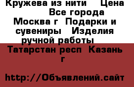 Кружева из нити  › Цена ­ 200 - Все города, Москва г. Подарки и сувениры » Изделия ручной работы   . Татарстан респ.,Казань г.